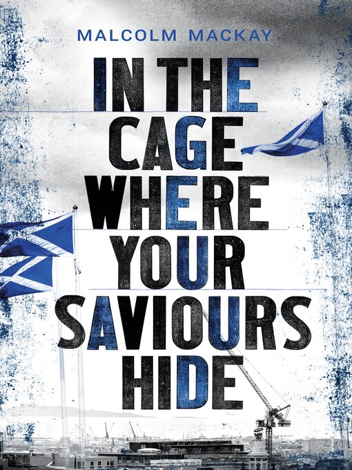 Title details for In the Cage Where Your Saviours Hide by Malcolm Mackay - Wait list